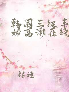韩国三级丰满少妇高潮在线观看