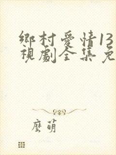 乡村爱情13电视剧全集免费播放