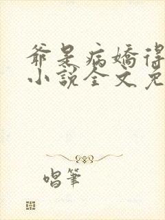 爷是病娇得宠着小说全文免费阅读