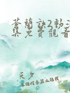 苍兰诀2动漫全集免费观看