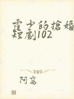 霍少的抢婚娇妻短剧102