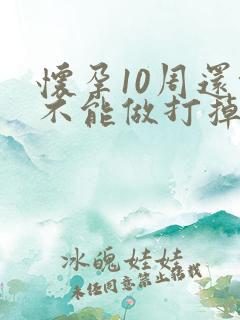 怀孕10周还能不能做打掉