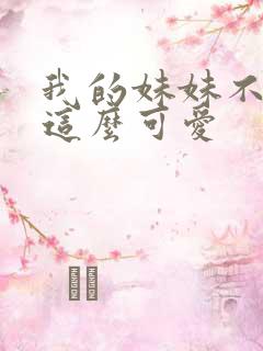 我的妹妹不可能这么可爱