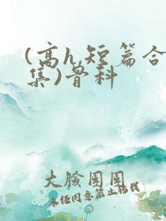 (高h,短篇合集)骨科