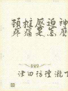颈椎压迫神经的疼痛是怎么样的