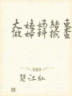 大姨妈结束几天做妇科检查最好