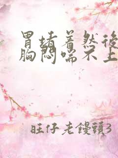 胃堵着然后感觉胸闷喘不上气