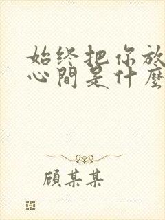 始终把你放在我心间是什么歌