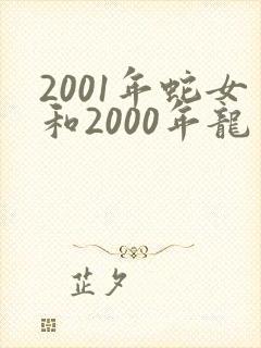 2001年蛇女和2000年龙男相配吗?