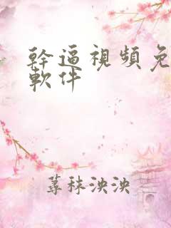 干逼视频免费看软件