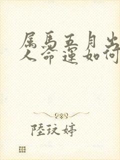 属马五月出生的人命运如何