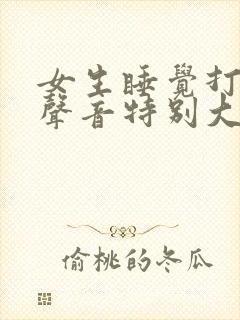 女生睡觉打呼噜声音特别大是什么原因