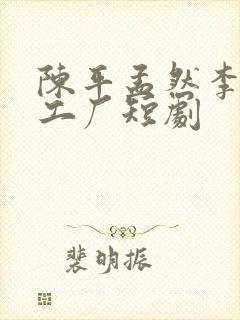 陈平孟然李嫣在工厂短剧