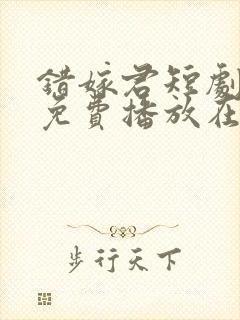 错嫁君短剧全集免费播放在线观看