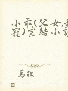 小乖(父女,甜宠)完结小说