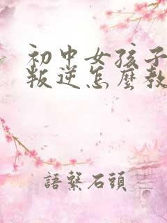 初中女孩子厌学叛逆怎么教育
