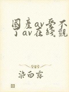 国产av受不了了av在线观看