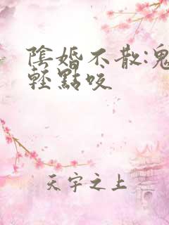 阴婚不散:鬼夫轻点咬