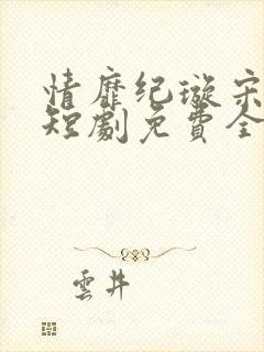 情靡纪璇宋昭礼短剧免费全集