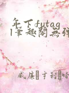 年下futagl笔趣阁无弹窗