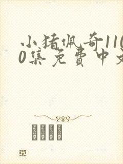 小猪佩奇1100集免费中文动画片