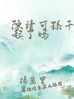 陈靖可孙千在一起了吗