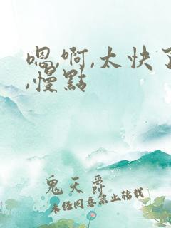 嗯,啊,太快了,慢点