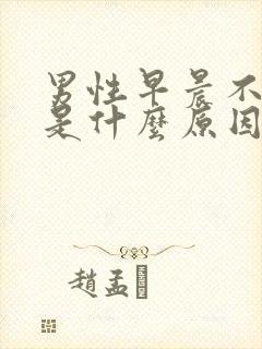 男性早晨不早勃是什么原因引起的
