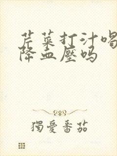 芹菜打汁喝可以降血压吗