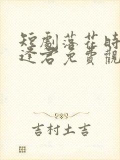 短剧落花时节又逢君免费观看
