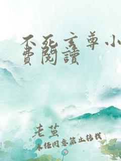 不死玄尊小说免费阅读
