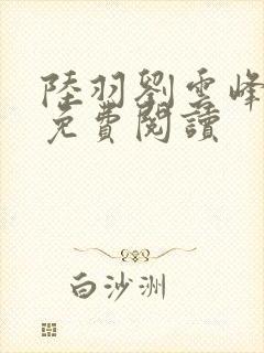 陆羽刘云峰全本免费阅读