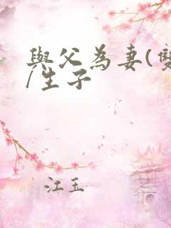 与父为妻(双性/生子