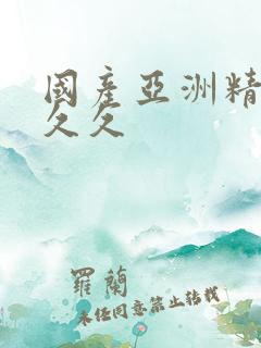 国产亚洲精品a久久
