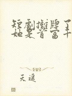 短剧摊牌了夫人她是首富千金免费观看