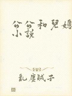 公公和儿媳激情小说