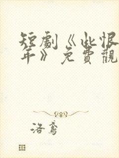 短剧《此恨负流年》免费观看