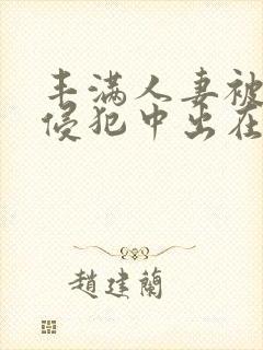 丰满人妻被持续侵犯中出在线