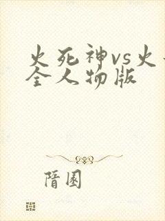 火死神vs火影全人物版