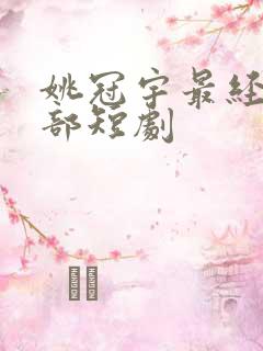 姚冠宇最经典十部短剧