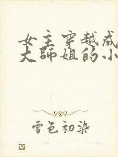 女主穿越成反派大师姐的小说