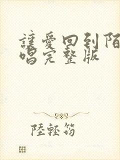 让爱回到陌生原唱完整版