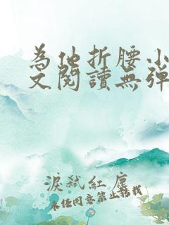 为他折腰小说全文阅读无弹窗