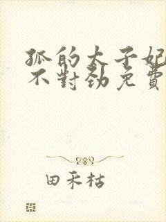 孤的太子妃有点不对劲免费阅读