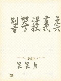 别哭漫画免费观看下拉式六漫画