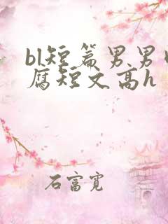 bl短篇男男肉腐短文高h