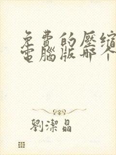 免费的压缩软件电脑版哪个好