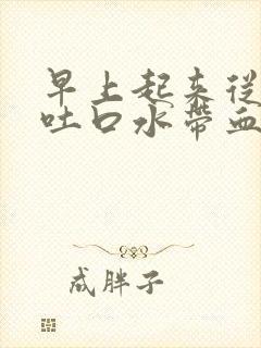早上起来从喉咙吐口水带血浑浊