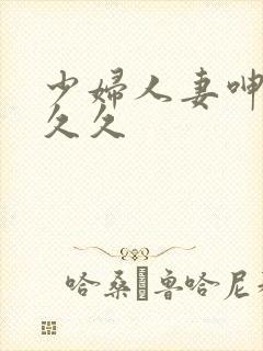 少妇人妻呻吟久久久