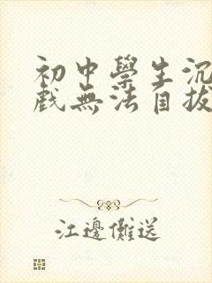 初中学生沉迷游戏无法自拔怎么办
